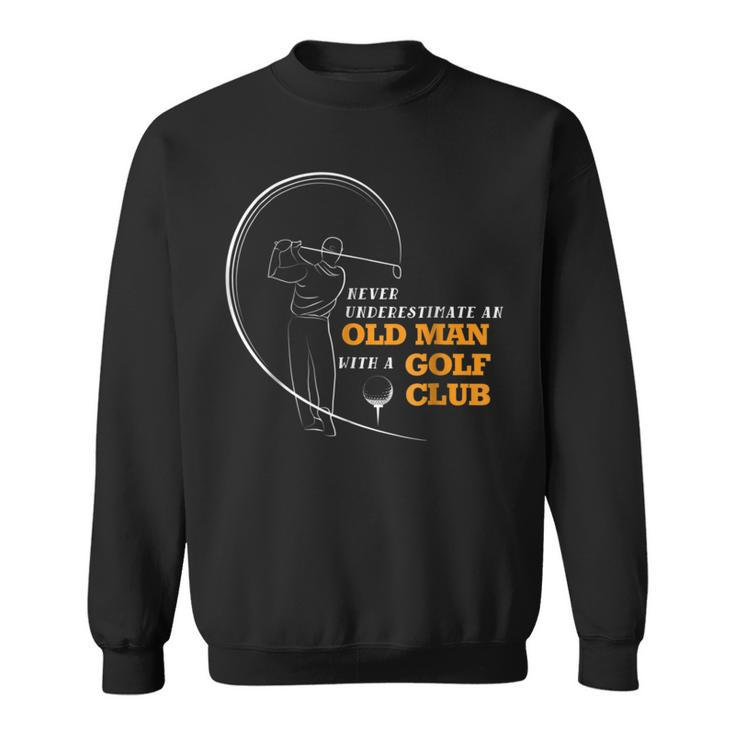 Never Underestimate An Old Man With A Golf Club T Old Man Funny Gifts Sweatshirt