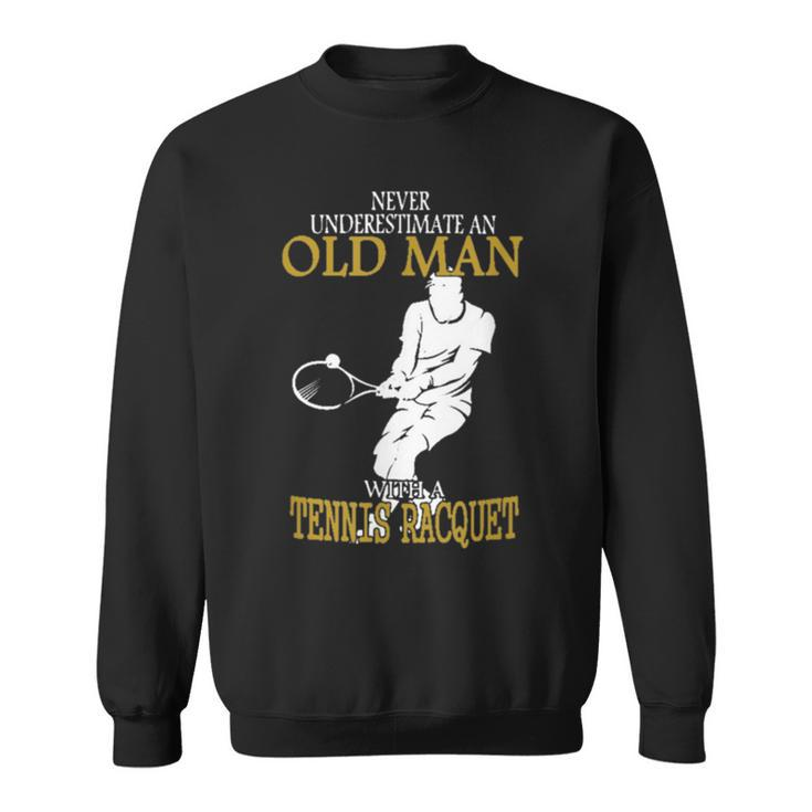 Never Underestimate An Old Man With A Tennis Racquet Old Man Funny Gifts Sweatshirt