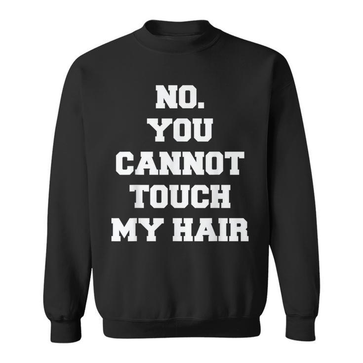 No You Cannot Touch My Hair Idea Sweatshirt