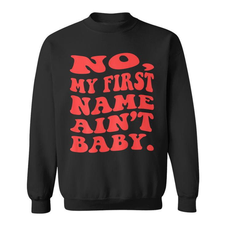 No My First Name Aint Baby Funny Saying Humor Quotes  Sweatshirt