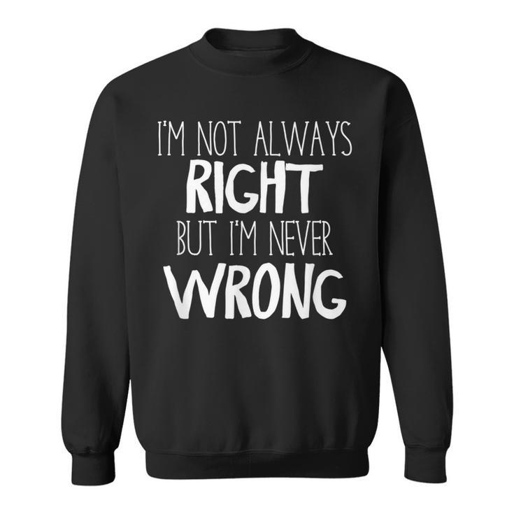 Im Not Always Right But Im Never Wrong Sweatshirt