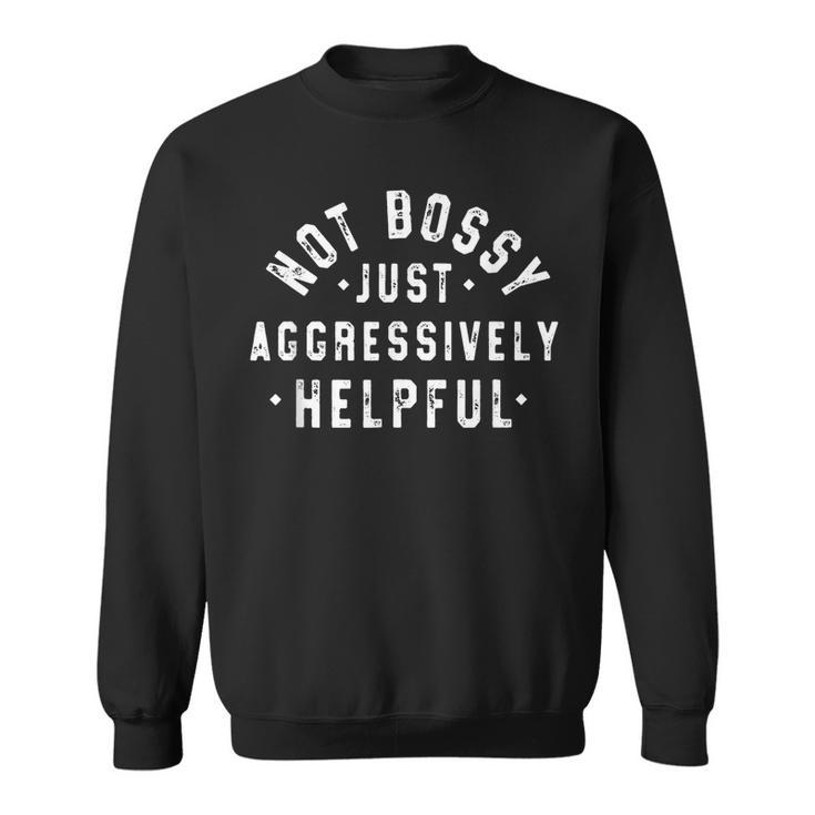 Not Bossy Just Aggressively Helpful Funny  Sweatshirt