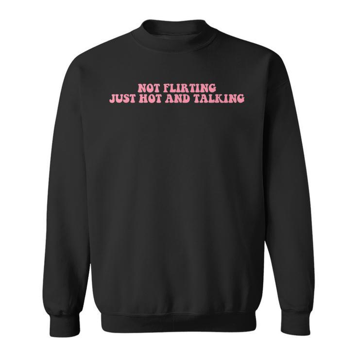 Not Flirting Just Hot And Talking Quote  Sweatshirt