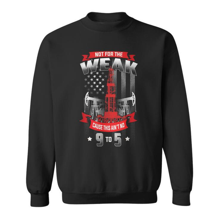 Not For The Weak This Aint No 9 To 5 Oilfield Worker Pride Gift For Mens Sweatshirt