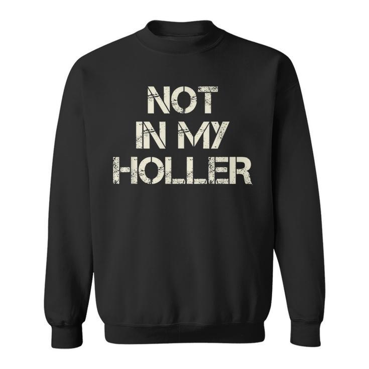 Not In My Holler Appalachia West Virginia Appalachian Quote  Sweatshirt