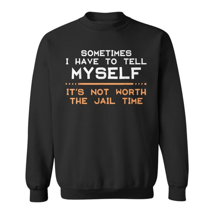 Not Worth The Jail Time Prison Quote Humor Sweatshirt