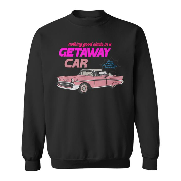 Nothing Good Starts In A Getaway Car Apparel Sweatshirt