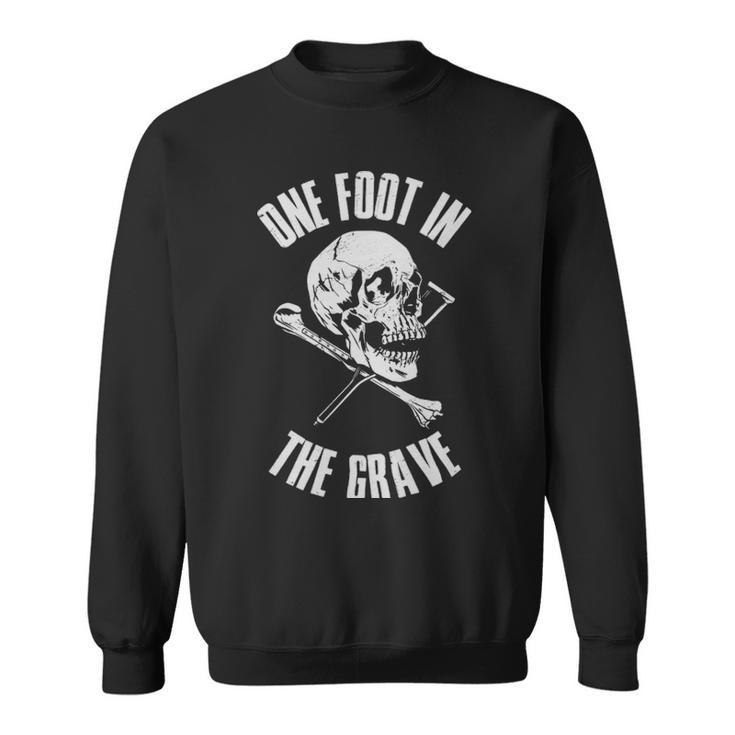 One Foot In The Grave Funny Amputee Gift  - One Foot In The Grave Funny Amputee Gift  Sweatshirt
