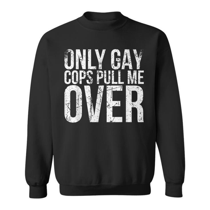 Only Gay Cops Pull Me Over For Muscle Car Owner Gay Funny Gifts Sweatshirt