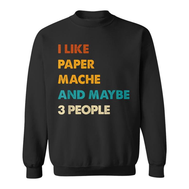 I Like Paper-Mache And Maybe 3 People Paper-Mache Sweatshirt