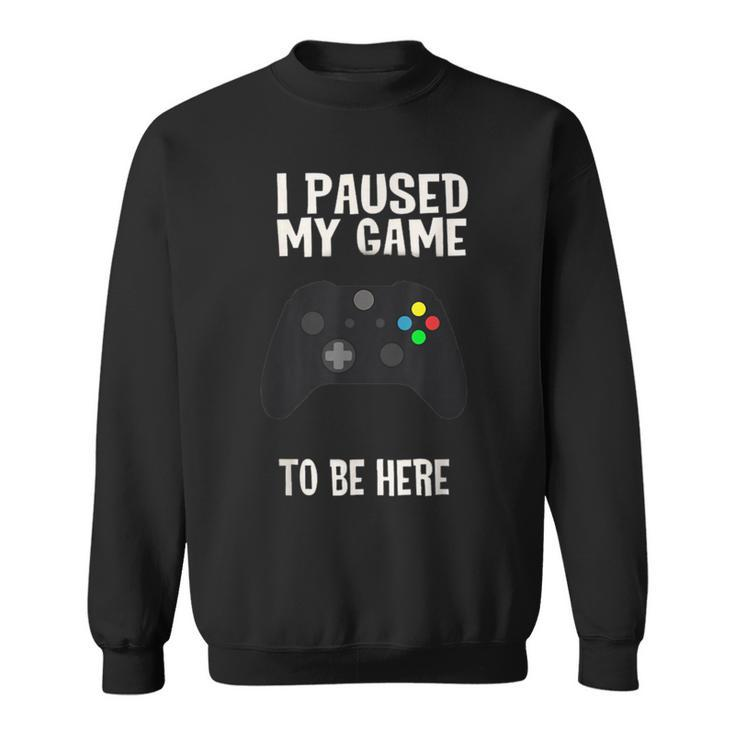 Paused My Game To Be Here  Video Gamer Humor Joke Sweatshirt