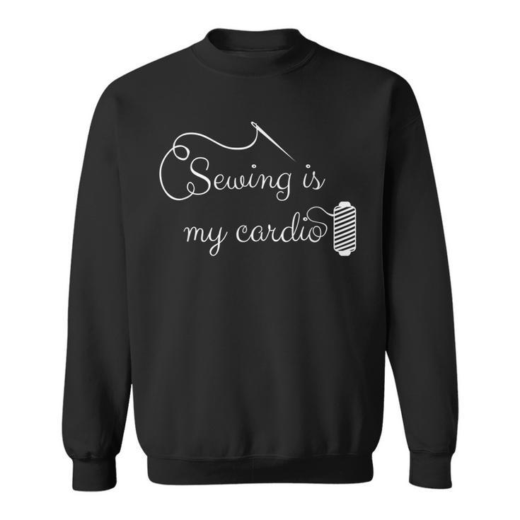 Sewing Is My Cardio - Funny Sewing Quilting Quote Sweatshirt