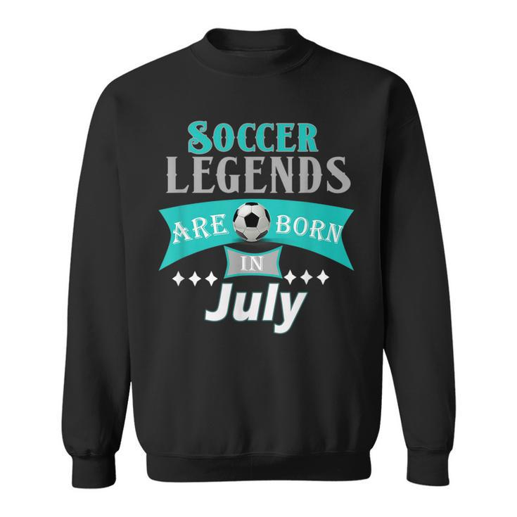 Soccer Legends Are Born In July Gift T Soccer Funny Gifts Sweatshirt