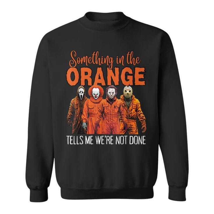 Something In The Orange Tells Me We're Not Done Sweatshirt