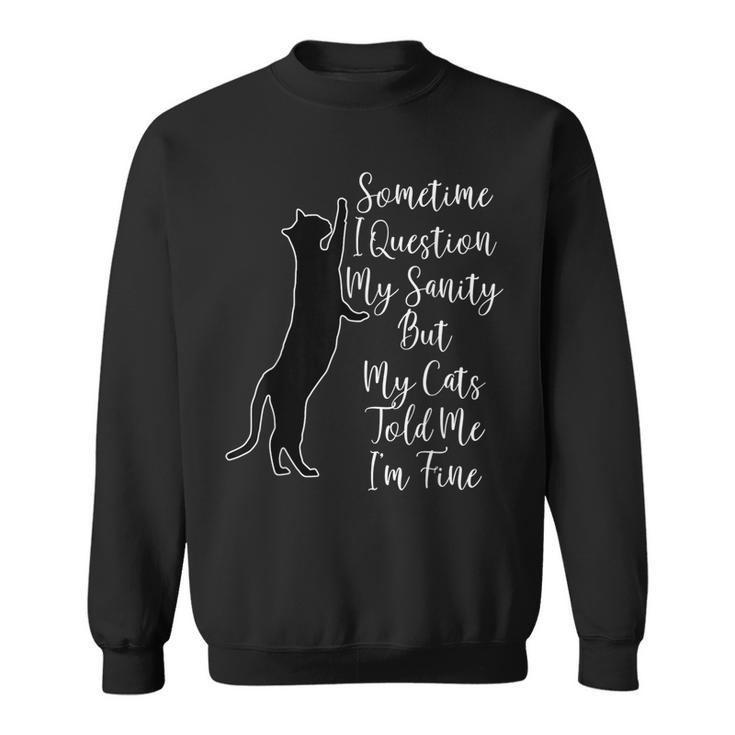 Sometime I Question My Sanity But My Cats Told Me I'm Fine Sweatshirt