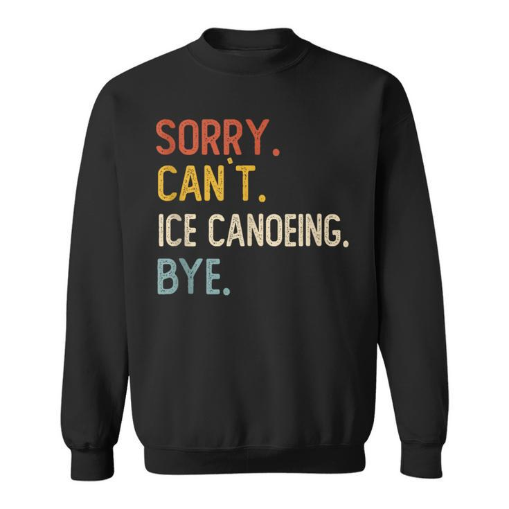 Sorry Can't Ice Canoeing Bye Ice Canoeing Lover Sweatshirt
