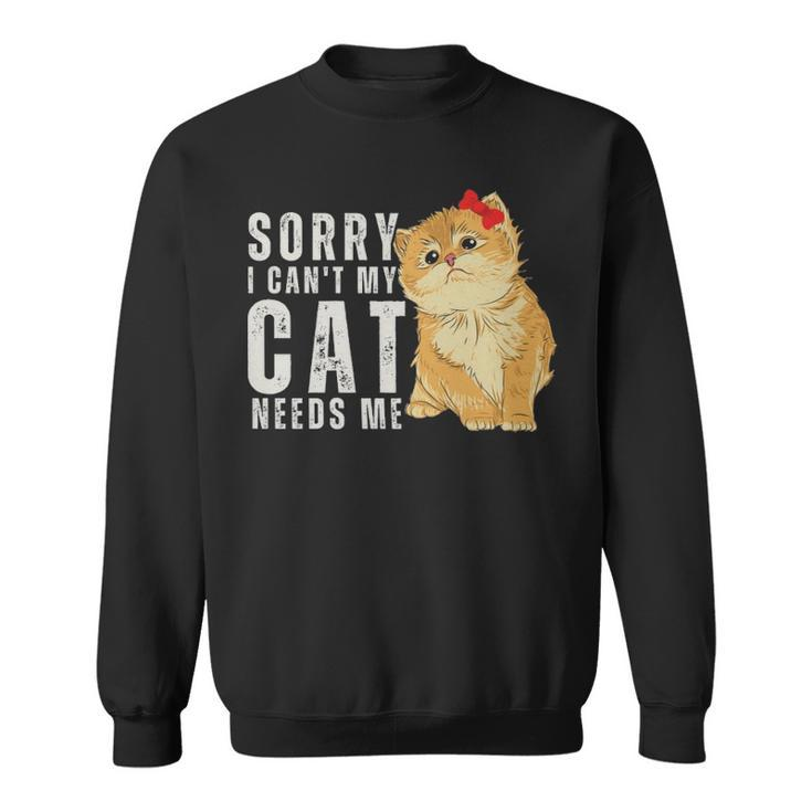 Sorry I Can’T My Cat Needs Me Funny  - Sorry I Can’T My Cat Needs Me Funny  Sweatshirt