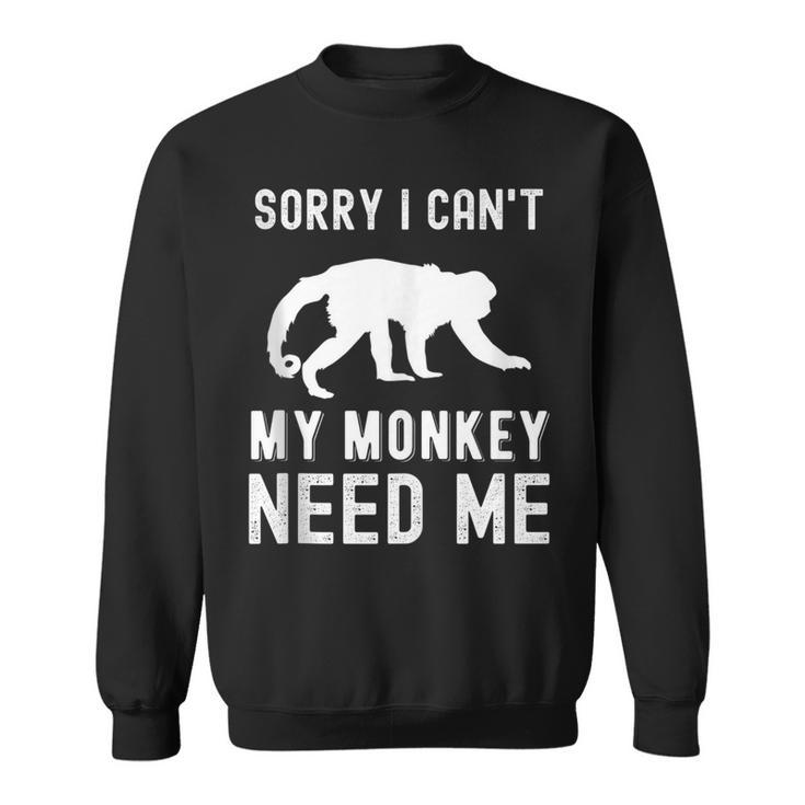 Sorry I Cant My Monkey Need Me Wild Animal Lover Zookeeper  Gifts For Monkey Lovers Funny Gifts Sweatshirt