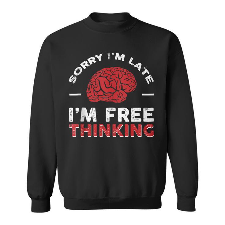 Sorry Im Late I Free Thinking  Sweatshirt