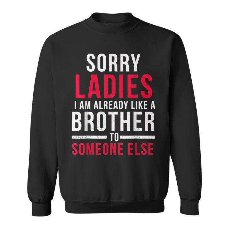 Sorry Ladies Im Already Like A Brother To Someone Else Funny Gifts For Brothers Sweatshirt