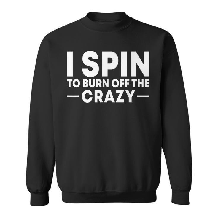 I Spin To Burn Off The Crazy Spinning Gym Bike Class Sweatshirt