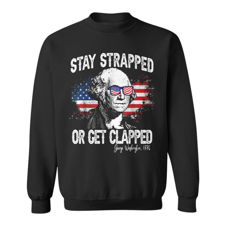 Stay Strapped Or Get Clapped George Washington4Th Of July Sweatshirt