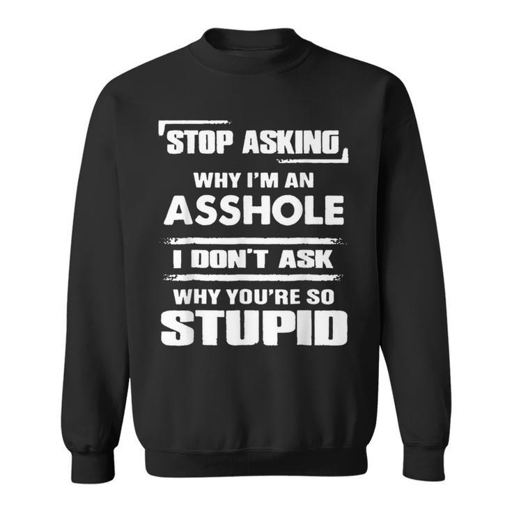 Stop Asking Why Im An Asshole  Sweatshirt