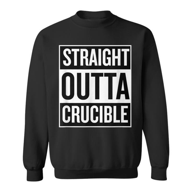 Straight Outta Crucible Funny Cool Neat T Sweatshirt