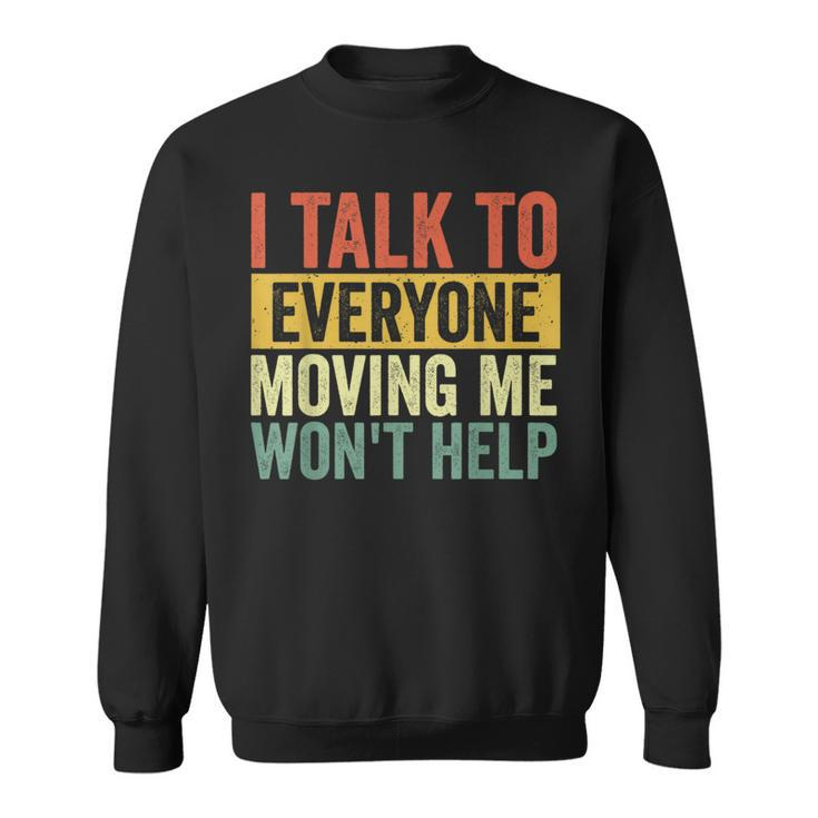 I Talk To Everyone Moving Me Won't Help Sweatshirt