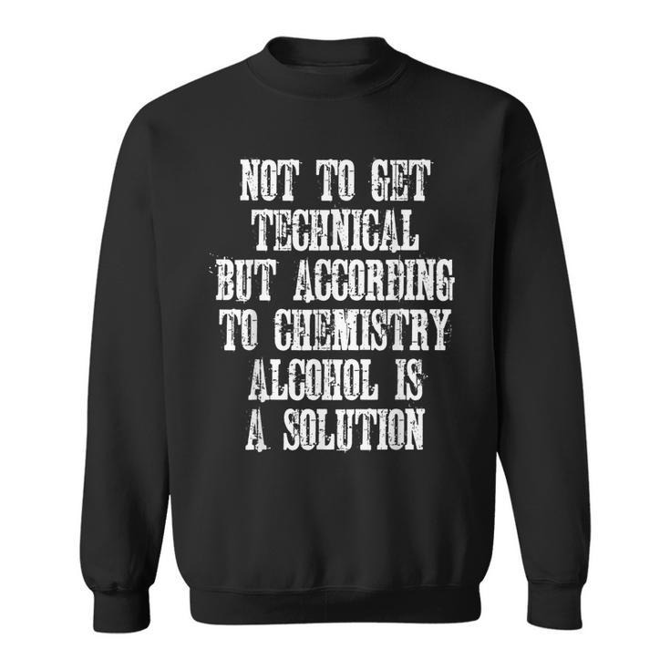 Technically Alcohol Is A Solution - Funny Joke Quote  Sweatshirt