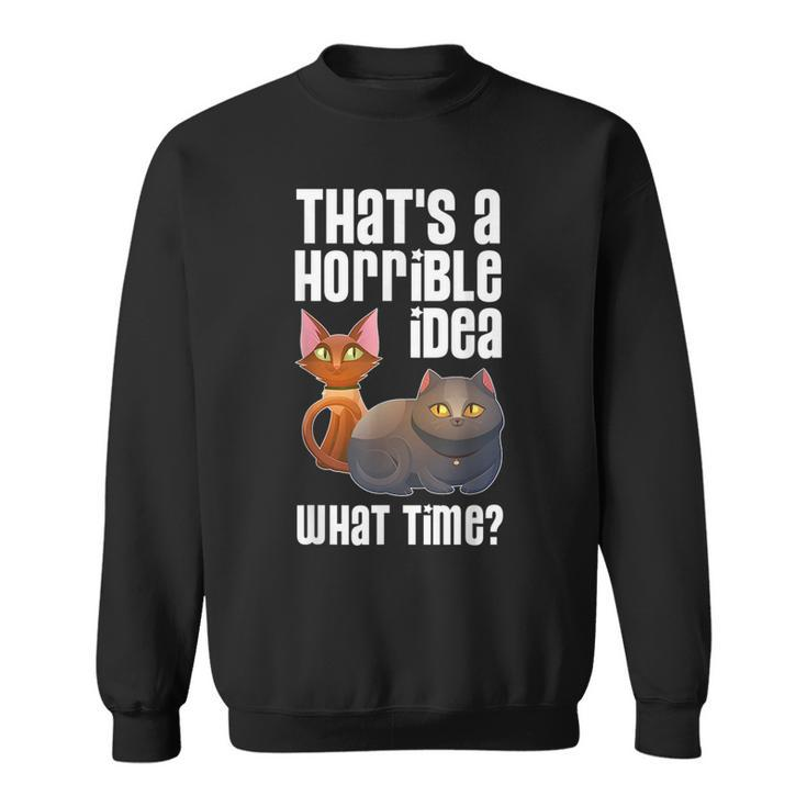 Thats A Horrible Idea What Time T  Cat Lover Gift Gifts For Cat Lover Funny Gifts Sweatshirt