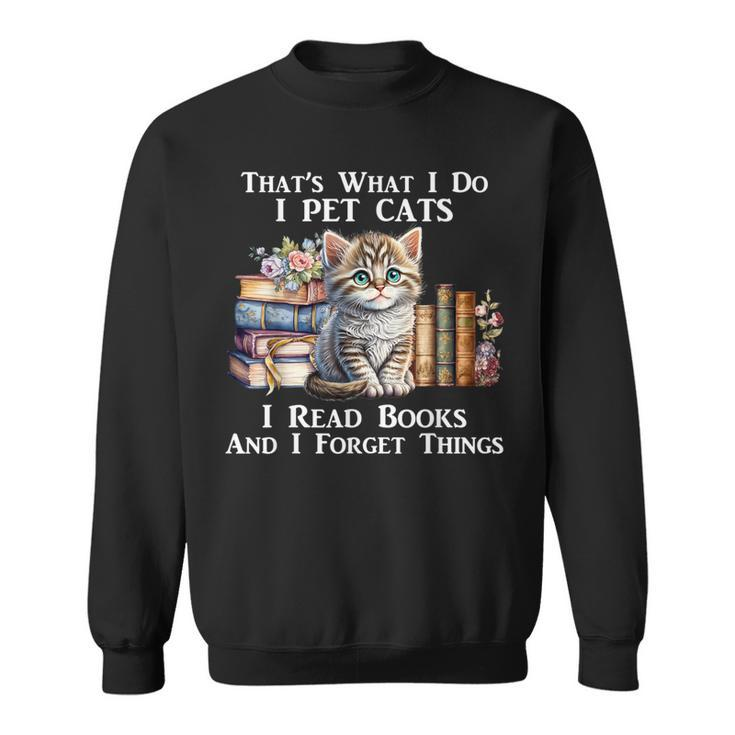 That's What I Do I Pet Cats I Read Books And I Forget Things Sweatshirt