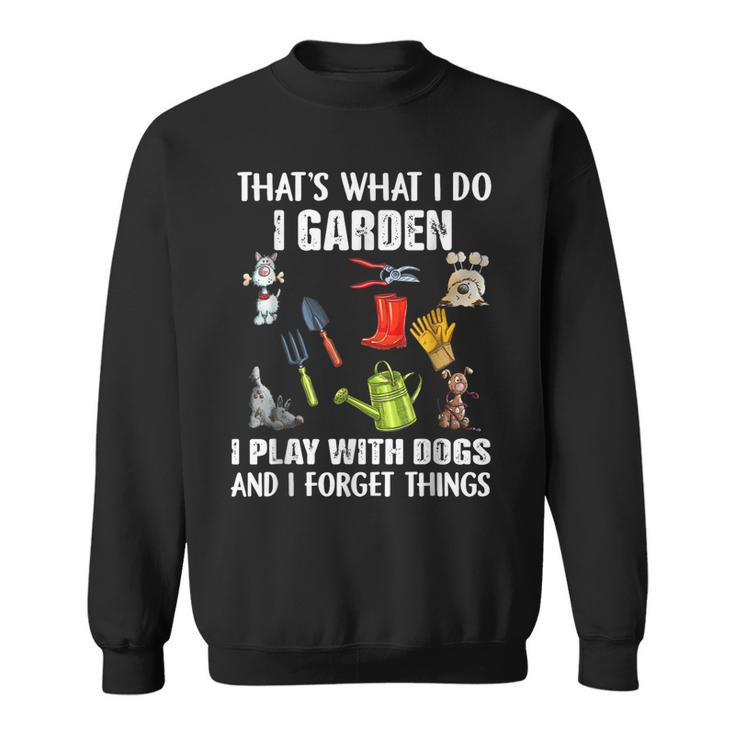 Thats What I Do I Garden I Play With Dogs And I Forget  Sweatshirt