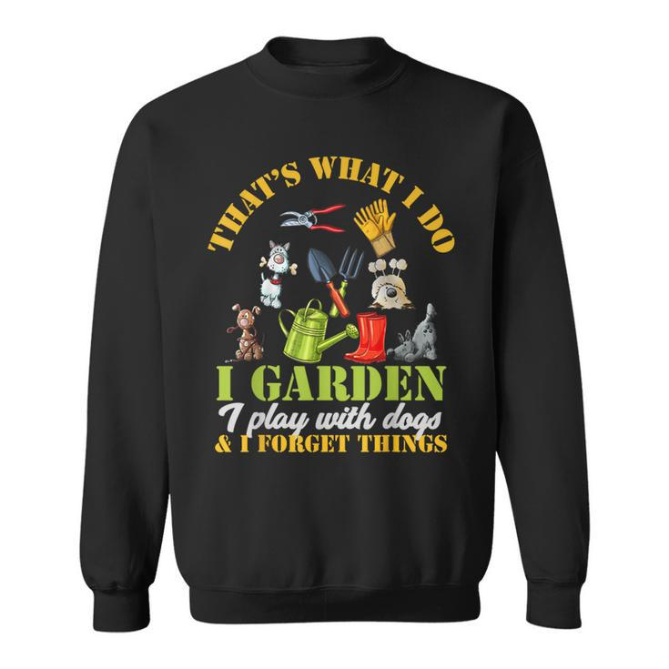 Thats What I Do I Garden Play With Dogs And Forget Things  Sweatshirt