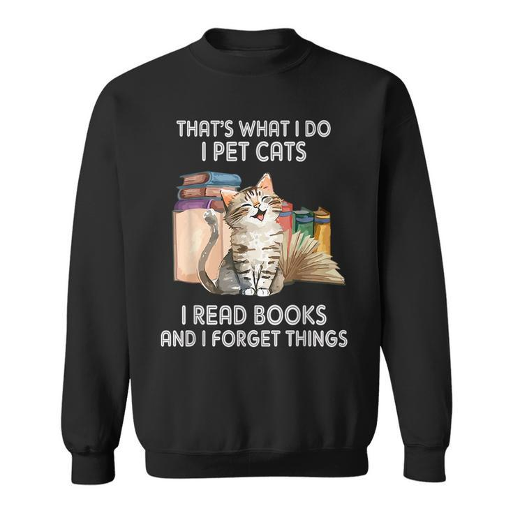 Thats What I Do I Pet Cats I Read Books And I Forget Things  Sweatshirt