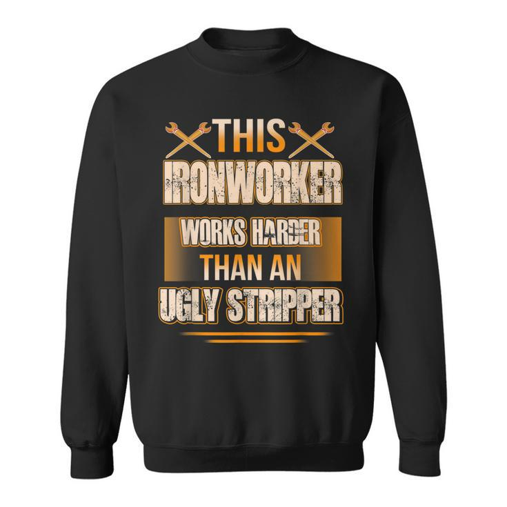 This Ironworker Works Harder Than An Ugly Stripper Job Pride Gift For Mens Sweatshirt