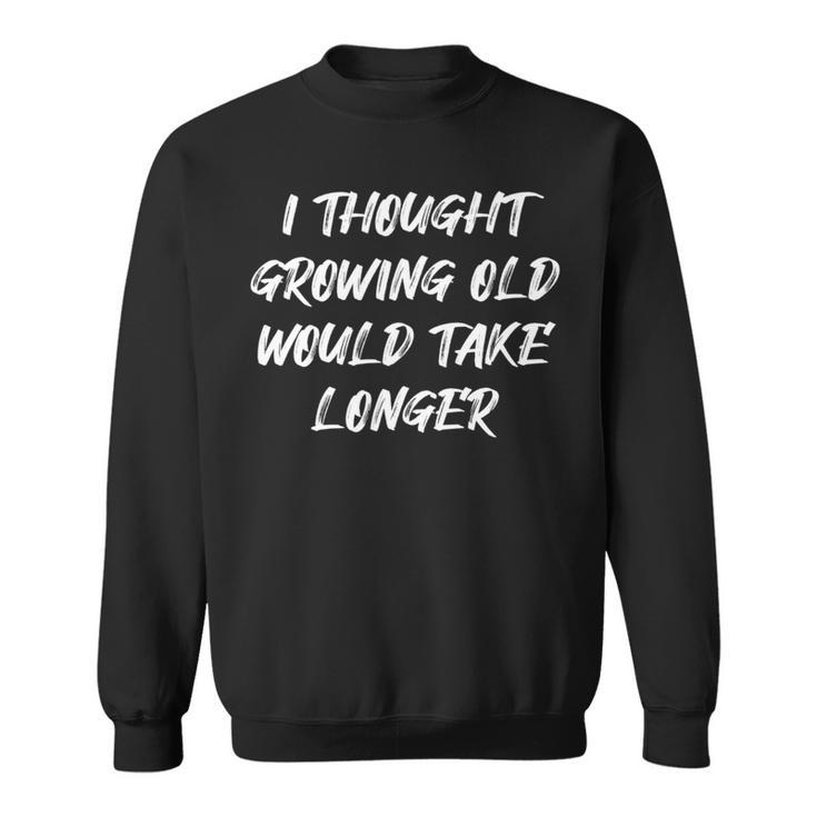 I Thought Growing Old Would Take Longer Senior Citizen Sweatshirt