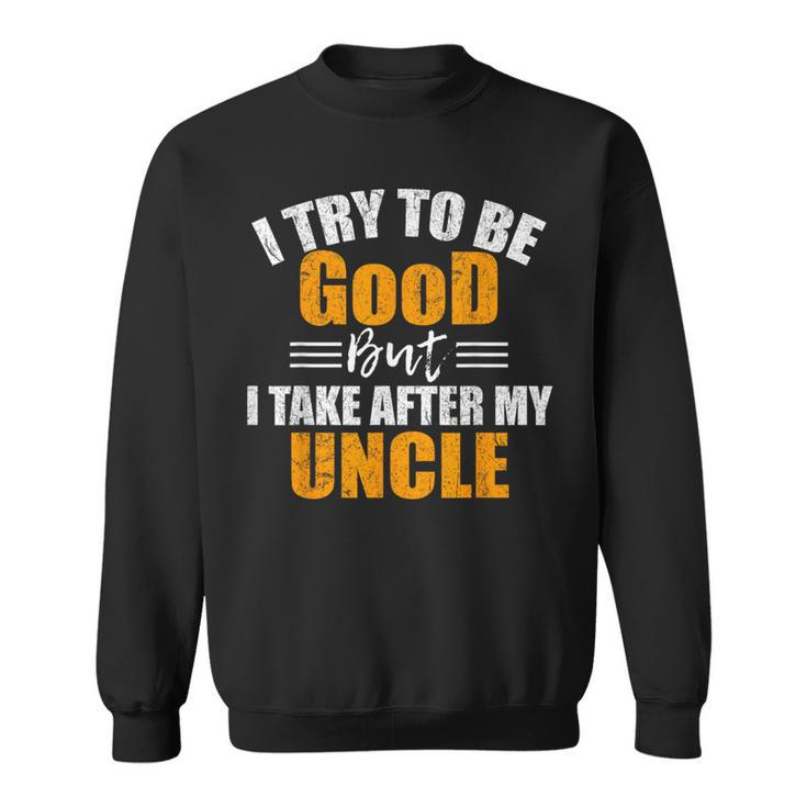 I Try To Be Good But I Take After My Uncle Sweatshirt