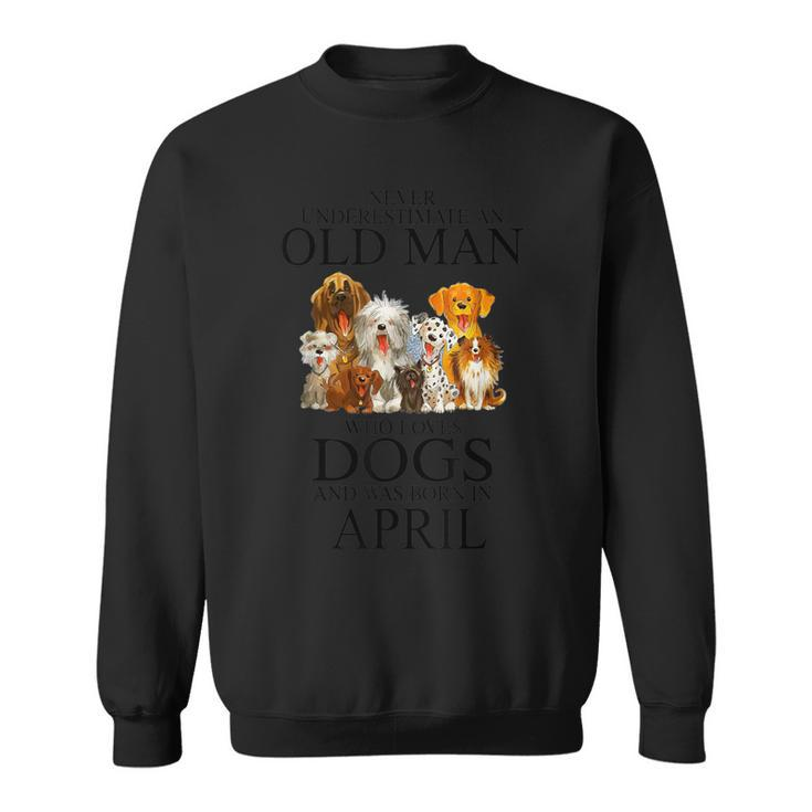 Never Underestimate An Old Man Who Loves Dogs Born In April Sweatshirt