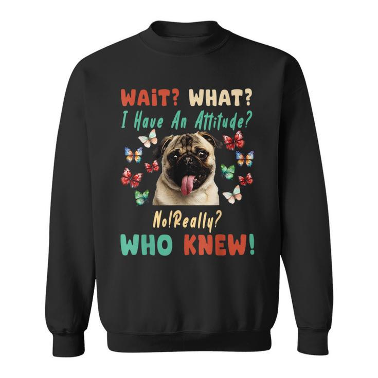 Wait What I Have An Attitude No Really Who Knew Pug Dog Gifts For Pug Lovers Funny Gifts Sweatshirt