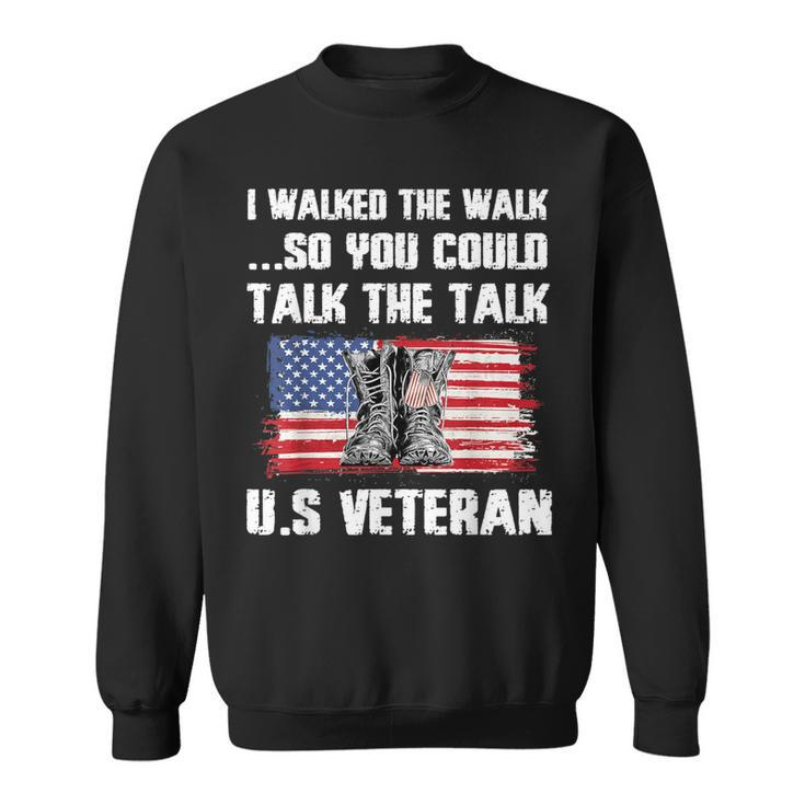I Walked The Walk So You Could Talk The Talk US Veteran Sweatshirt
