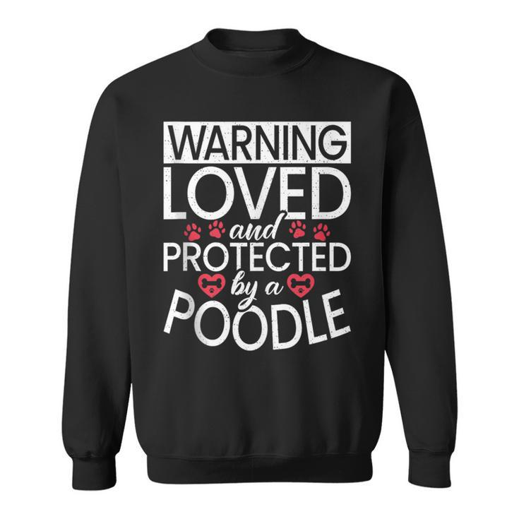 Warning Loved And Protected By A Poodle Dog  Sweatshirt