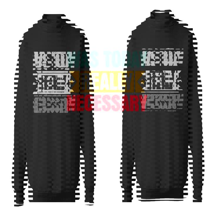 Was Today Really Necessary  Sweatshirt