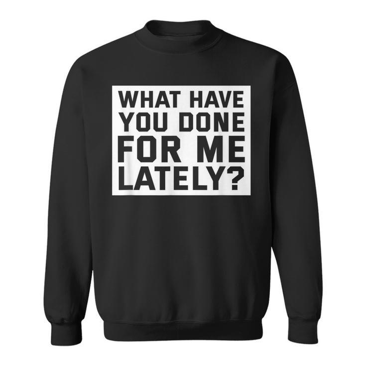What Have You Done For Me Lately - Provocative Query  Sweatshirt