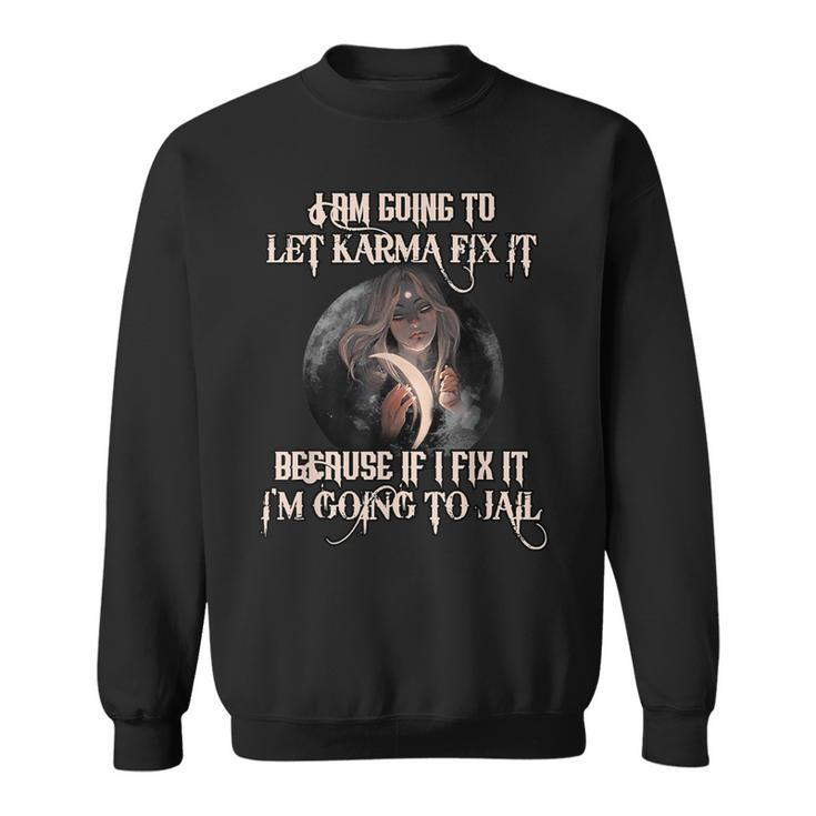 Witch Let Karma Fix It Because If I Fix It Im Going To Jail  Sweatshirt