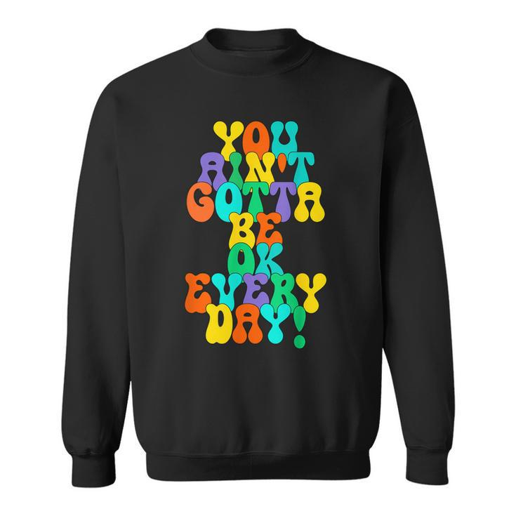 You Aint Gotta Be Ok Every Day Quote  Sweatshirt