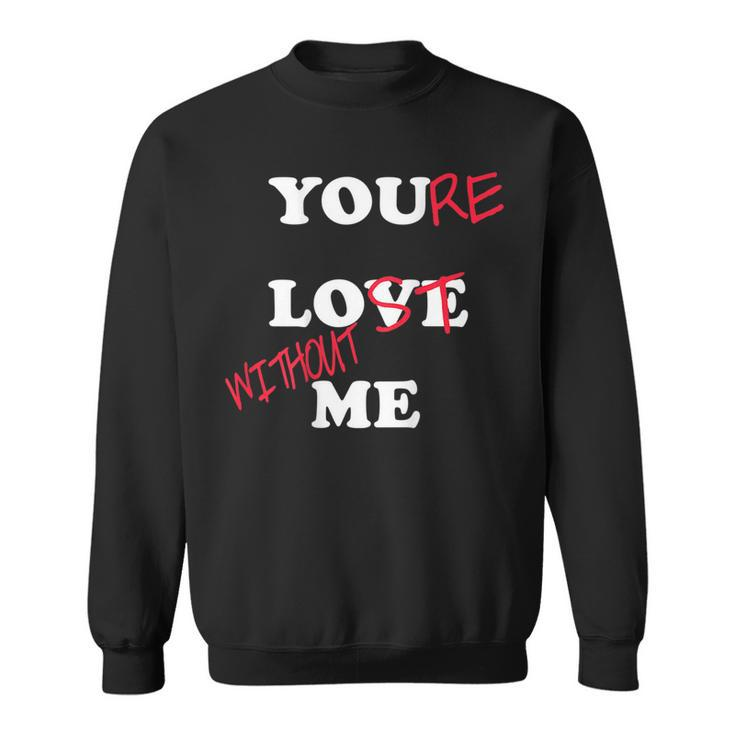 You Love Me Youre Lost Without Me Lovers Day Funny Couples  Sweatshirt