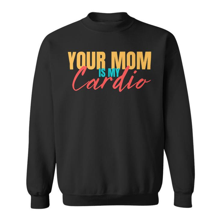 Your Mom Is My Cardio Funny Saying Sarcastic Fitness Quote Sweatshirt