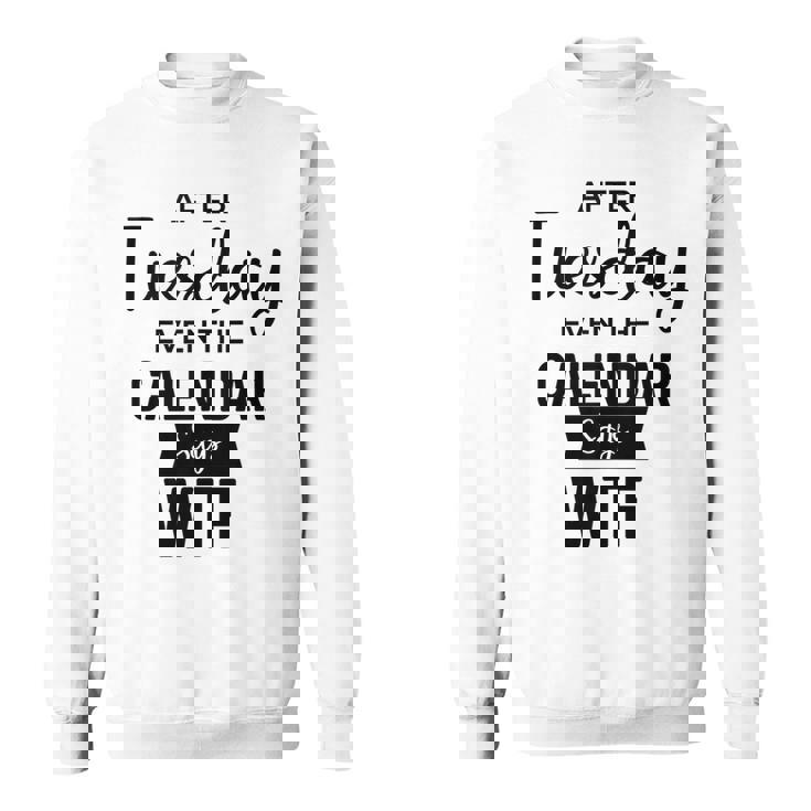 After Tuesday Even The Calendar Says Wtf Graphic  Sweatshirt