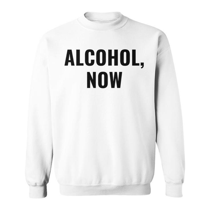 Alcohol Now - Funny Drinking   Sweatshirt